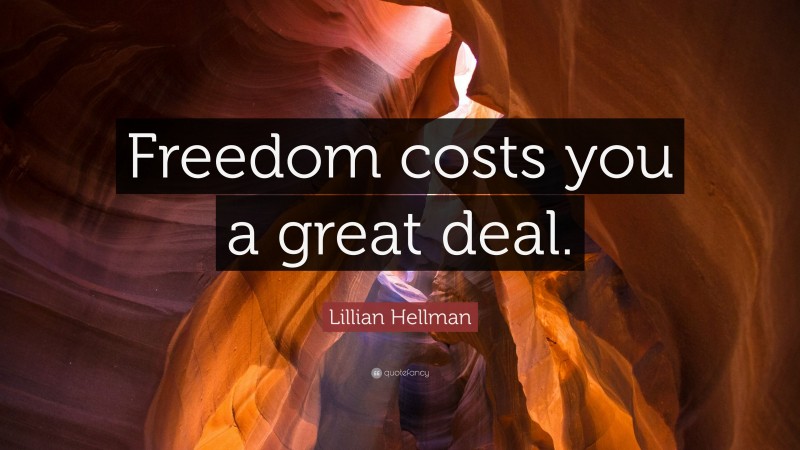 Lillian Hellman Quote: “Freedom costs you a great deal.”