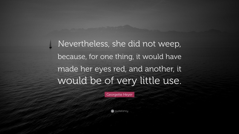 Georgette Heyer Quote: “Nevertheless, she did not weep, because, for one thing, it would have made her eyes red, and another, it would be of very little use.”