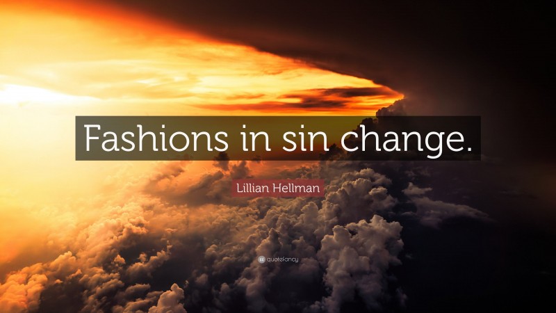 Lillian Hellman Quote: “Fashions in sin change.”