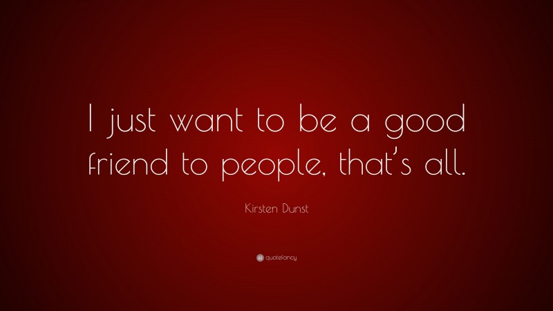 Kirsten Dunst Quote: “I just want to be a good friend to people, that’s all.”