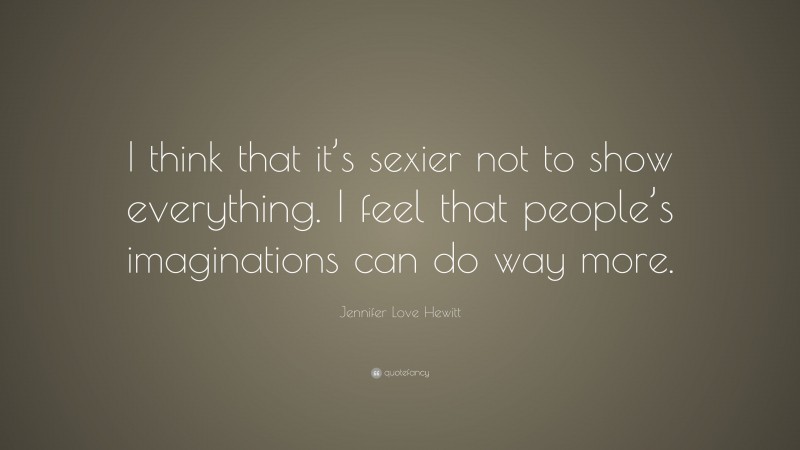 Jennifer Love Hewitt Quote: “I think that it’s sexier not to show everything. I feel that people’s imaginations can do way more.”