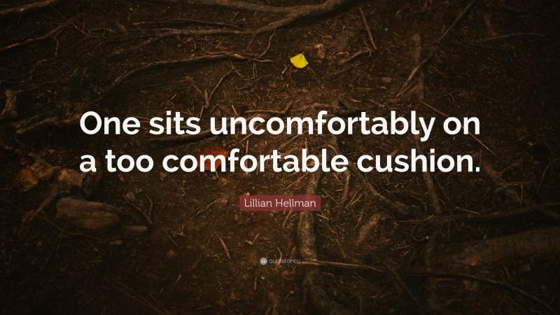 Lillian Hellman Quote: “One sits uncomfortably on a too comfortable cushion.”