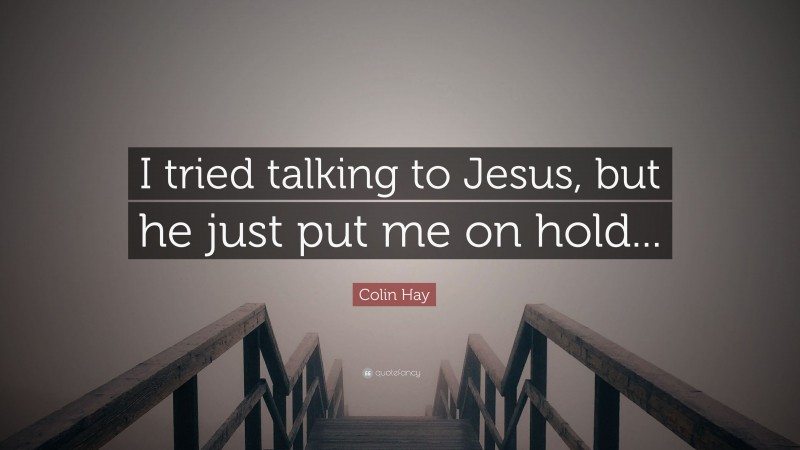 Colin Hay Quote: “I tried talking to Jesus, but he just put me on hold...”