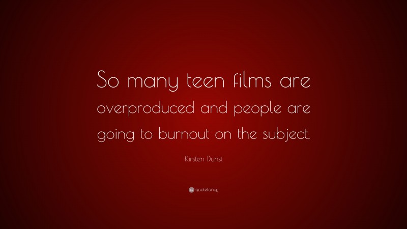 Kirsten Dunst Quote: “So many teen films are overproduced and people are going to burnout on the subject.”
