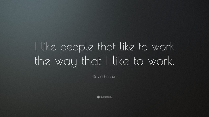 David Fincher Quote: “I like people that like to work the way that I like to work.”