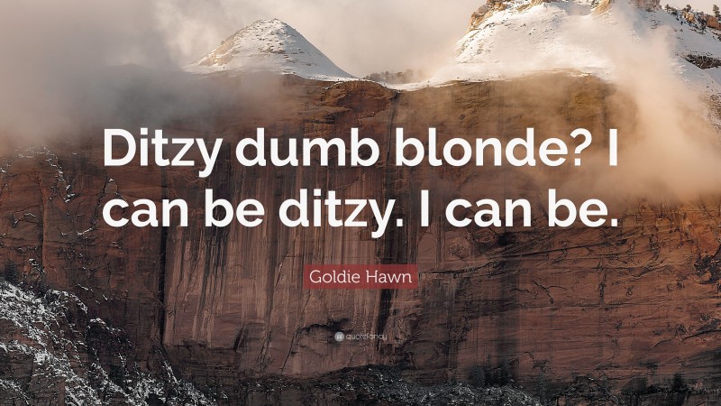 Goldie Hawn Quote: “Ditzy dumb blonde? I can be ditzy. I can be.”