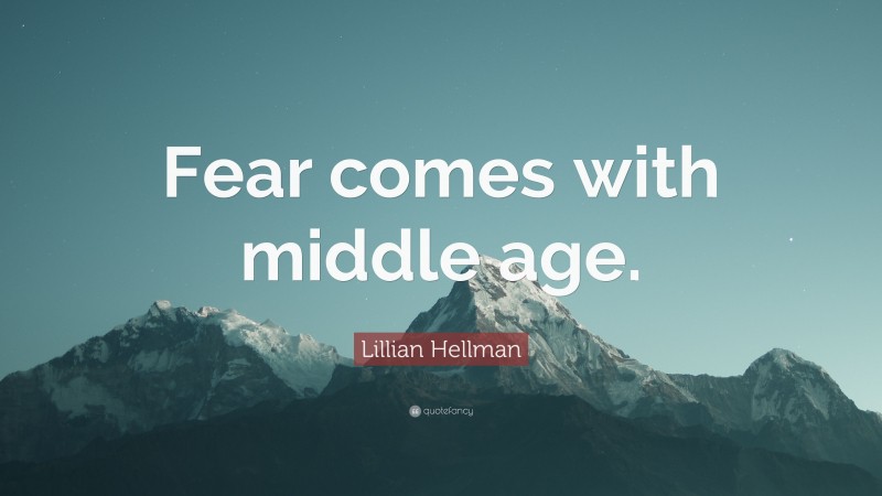 Lillian Hellman Quote: “Fear comes with middle age.”