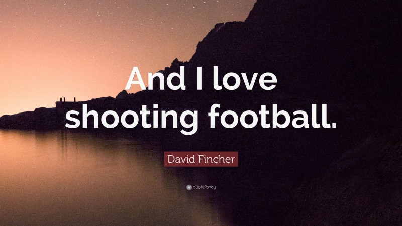 David Fincher Quote: “And I love shooting football.”