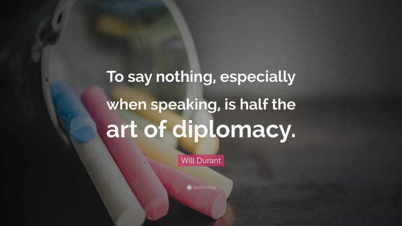 Will Durant Quote: “To say nothing, especially when speaking, is half the art of diplomacy.”