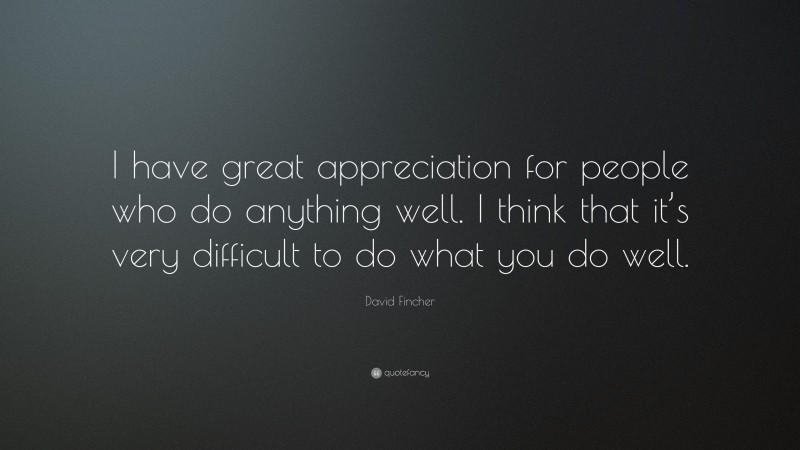David Fincher Quote: “I have great appreciation for people who do anything well. I think that it’s very difficult to do what you do well.”