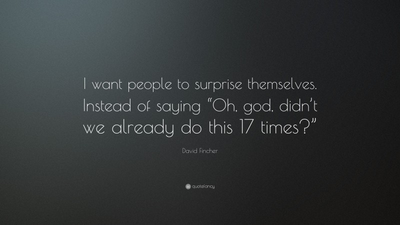 David Fincher Quote: “I want people to surprise themselves. Instead of saying “Oh, god, didn’t we already do this 17 times?””