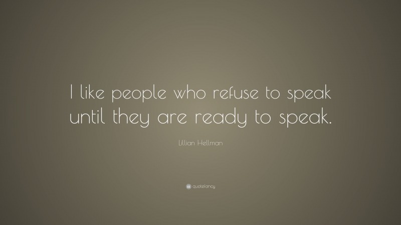 Lillian Hellman Quote: “I like people who refuse to speak until they are ready to speak.”