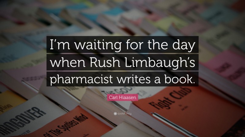 Carl Hiaasen Quote: “I’m waiting for the day when Rush Limbaugh’s pharmacist writes a book.”