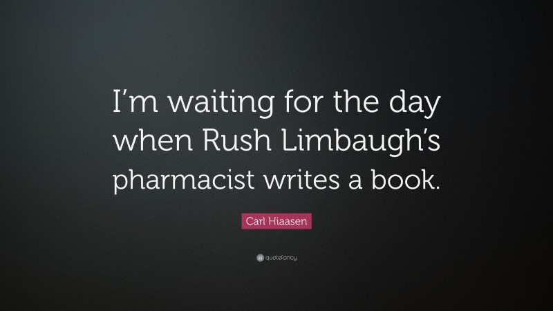 Carl Hiaasen Quote: “I’m waiting for the day when Rush Limbaugh’s pharmacist writes a book.”