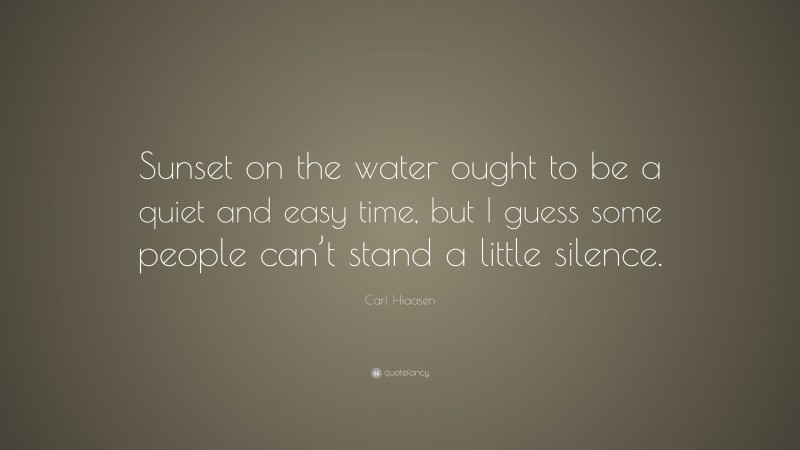 Carl Hiaasen Quote: “Sunset on the water ought to be a quiet and easy time, but I guess some people can’t stand a little silence.”