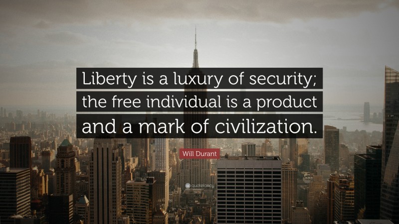 Will Durant Quote: “Liberty is a luxury of security; the free individual is a product and a mark of civilization.”