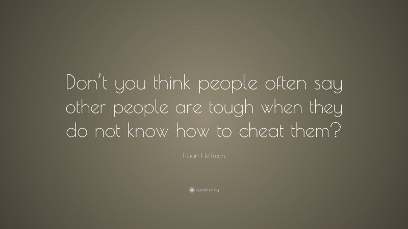 Lillian Hellman Quote: “Don’t you think people often say other people are tough when they do not know how to cheat them?”