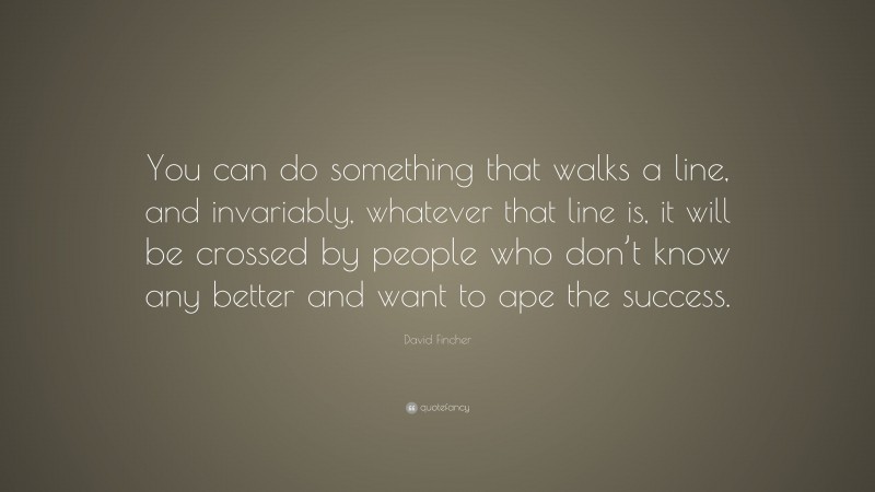 David Fincher Quote: “You can do something that walks a line, and invariably, whatever that line is, it will be crossed by people who don’t know any better and want to ape the success.”