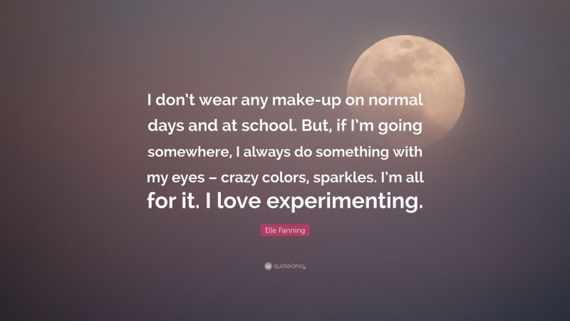 Elle Fanning Quote: “I don’t wear any make-up on normal days and at school. But, if I’m going somewhere, I always do something with my eyes – crazy colors, sparkles. I’m all for it. I love experimenting.”