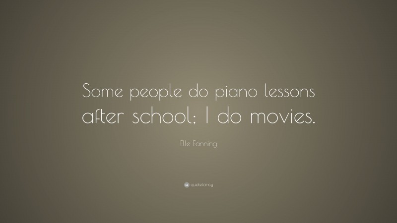 Elle Fanning Quote: “Some people do piano lessons after school; I do movies.”