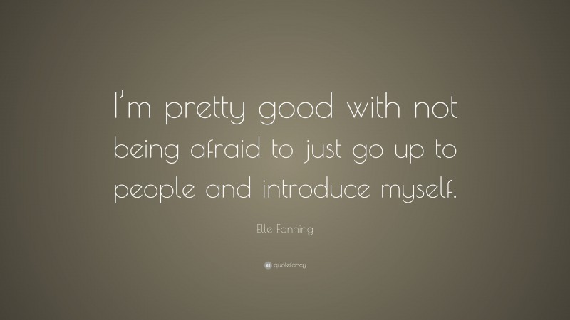Elle Fanning Quote: “I’m pretty good with not being afraid to just go up to people and introduce myself.”