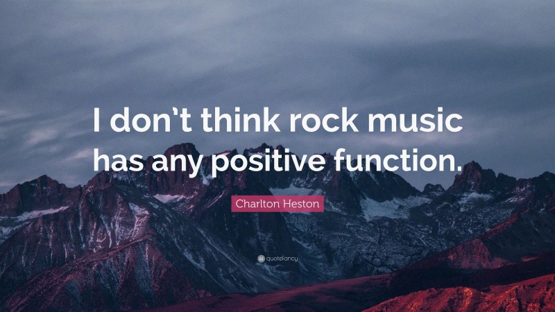 Charlton Heston Quote: “I don’t think rock music has any positive function.”