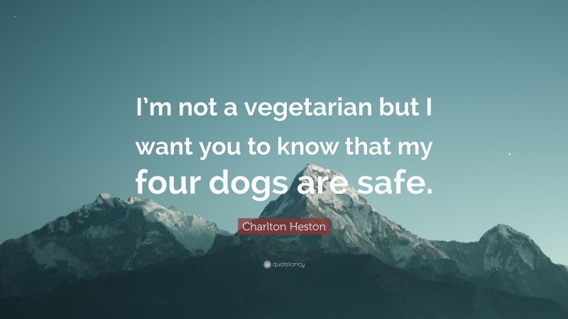 Charlton Heston Quote: “I’m not a vegetarian but I want you to know that my four dogs are safe.”
