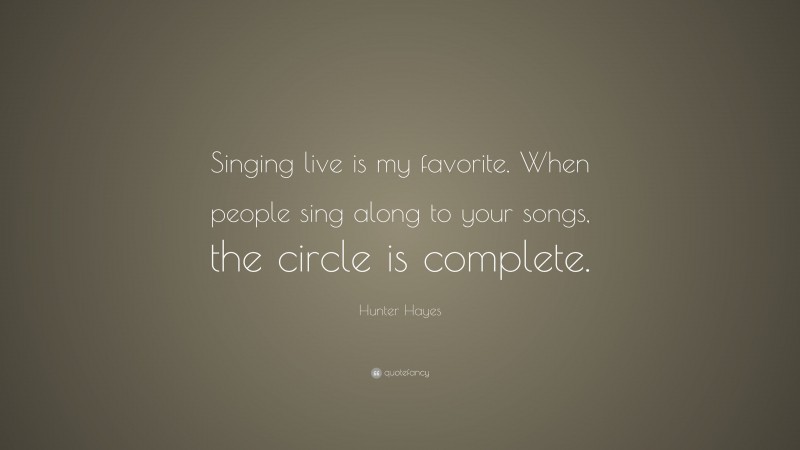 Hunter Hayes Quote: “Singing live is my favorite. When people sing along to your songs, the circle is complete.”