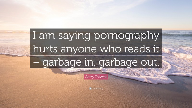 Jerry Falwell Quote: “I am saying pornography hurts anyone who reads it – garbage in, garbage out.”