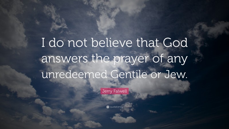 Jerry Falwell Quote: “I do not believe that God answers the prayer of any unredeemed Gentile or Jew.”