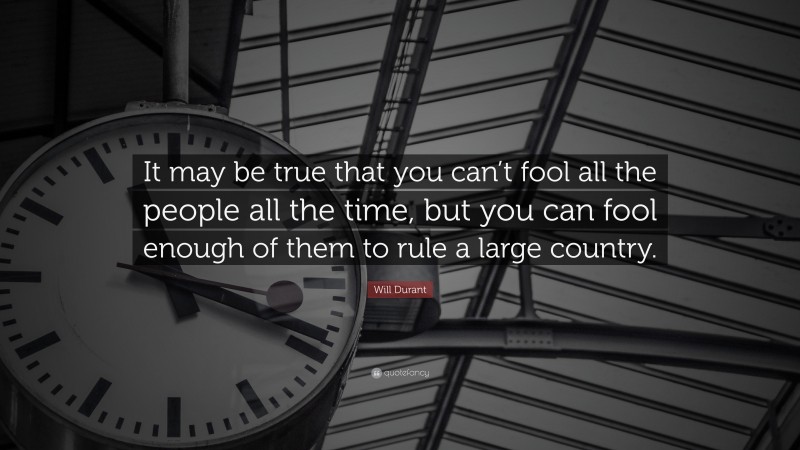 Will Durant Quote: “It may be true that you can’t fool all the people all the time, but you can fool enough of them to rule a large country.”