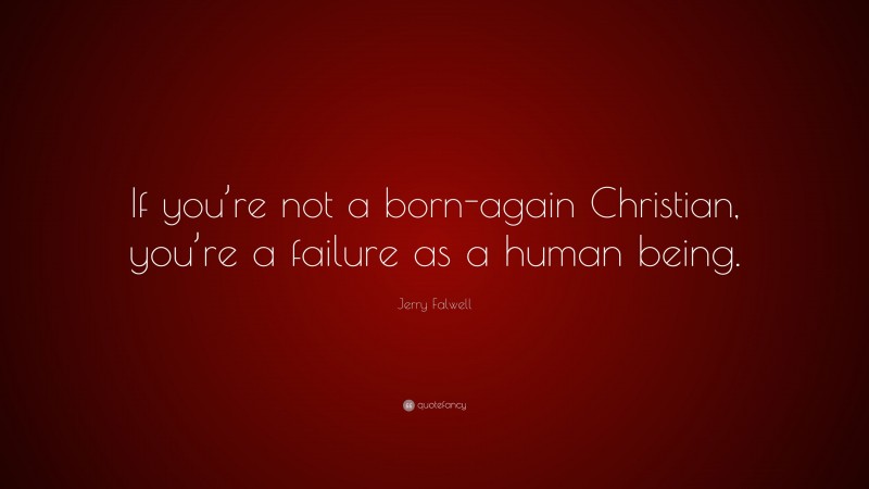 Jerry Falwell Quote: “If you’re not a born-again Christian, you’re a failure as a human being.”