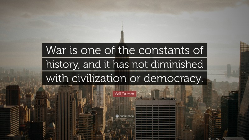 Will Durant Quote: “War is one of the constants of history, and it has not diminished with civilization or democracy.”