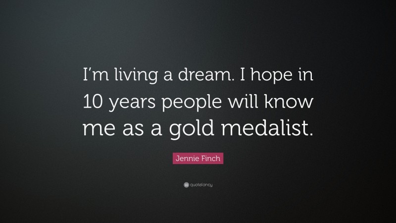 Jennie Finch Quote: “I’m living a dream. I hope in 10 years people will know me as a gold medalist.”
