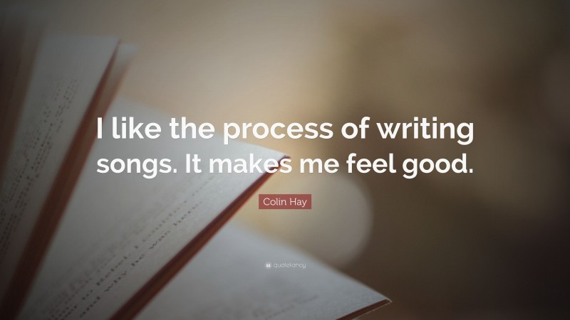 Colin Hay Quote: “I like the process of writing songs. It makes me feel good.”