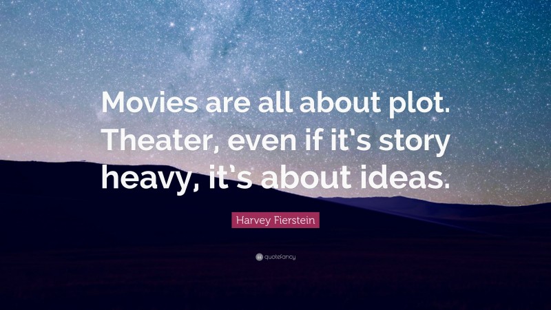 Harvey Fierstein Quote: “Movies are all about plot. Theater, even if it’s story heavy, it’s about ideas.”