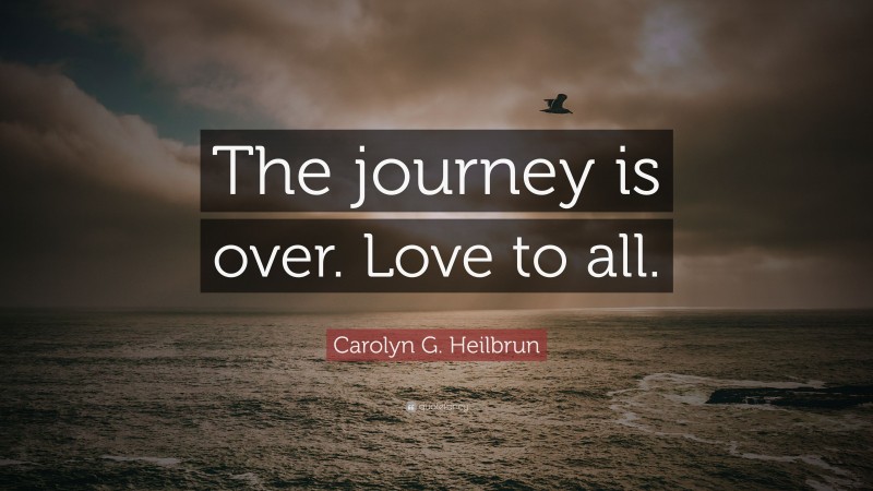 Carolyn G. Heilbrun Quote: “The journey is over. Love to all.”