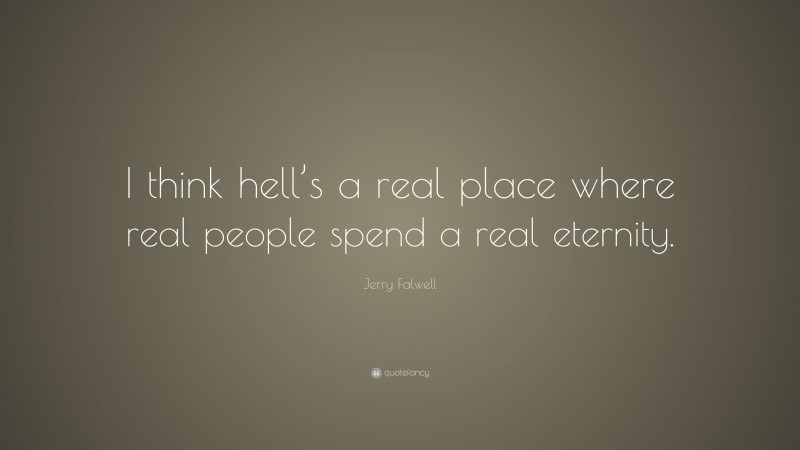 Jerry Falwell Quote: “I think hell’s a real place where real people spend a real eternity.”