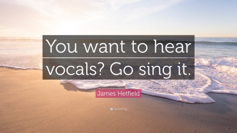 James Hetfield Quote: “You want to hear vocals? Go sing it.”