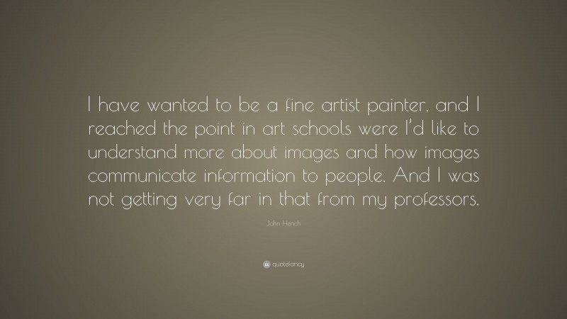 John Hench Quote: “I have wanted to be a fine artist painter, and I reached the point in art schools were I’d like to understand more about images and how images communicate information to people. And I was not getting very far in that from my professors.”