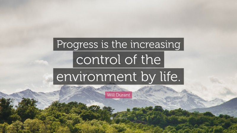 Will Durant Quote: “Progress is the increasing control of the environment by life.”