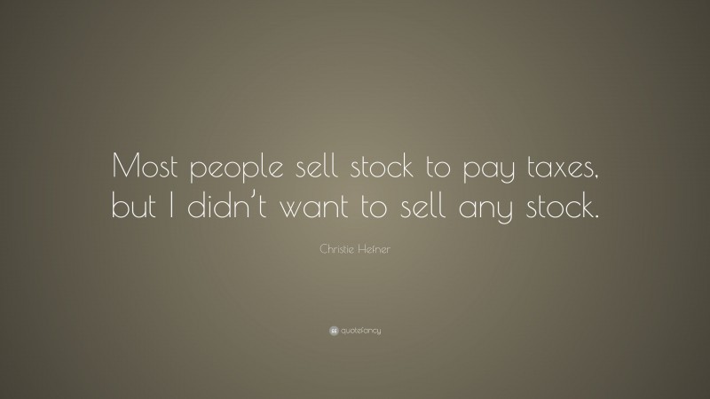 Christie Hefner Quote: “Most people sell stock to pay taxes, but I didn’t want to sell any stock.”