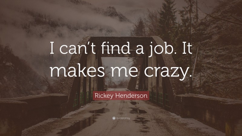 Rickey Henderson Quote: “I can’t find a job. It makes me crazy.”