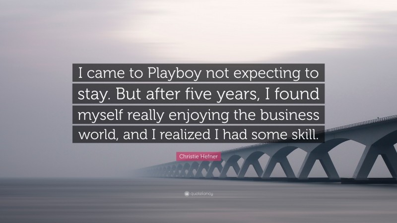Christie Hefner Quote: “I came to Playboy not expecting to stay. But after five years, I found myself really enjoying the business world, and I realized I had some skill.”