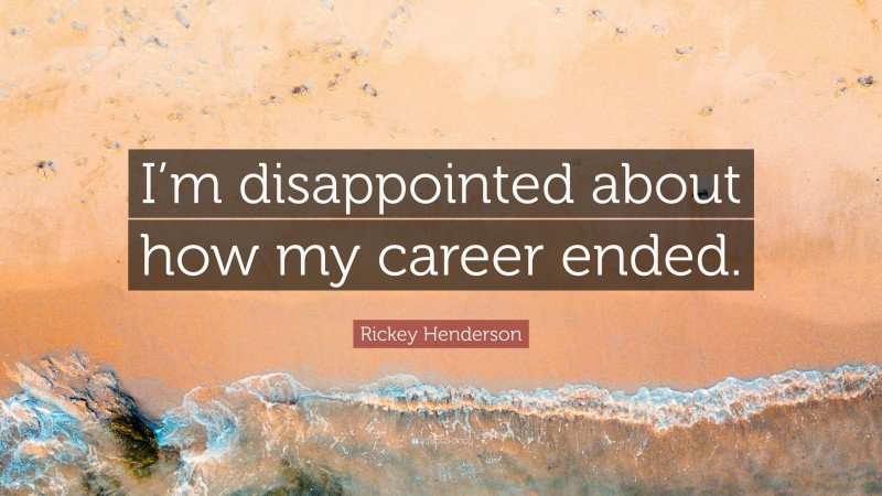 Rickey Henderson Quote: “I’m disappointed about how my career ended.”