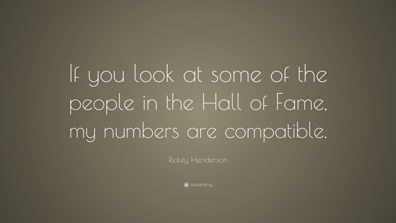 Rickey Henderson Quote: “If you look at some of the people in the Hall of Fame, my numbers are compatible.”