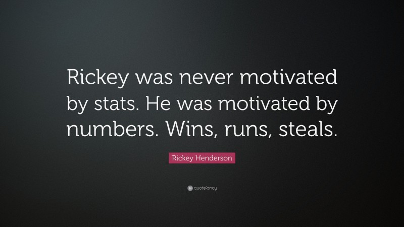 Rickey Henderson Quote: “Rickey was never motivated by stats. He was motivated by numbers. Wins, runs, steals.”