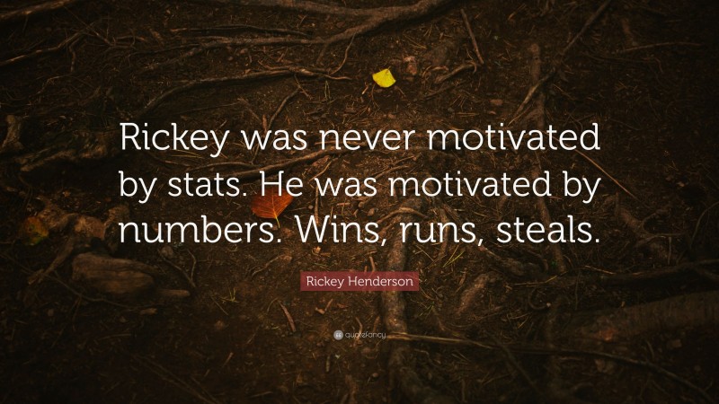 Rickey Henderson Quote: “Rickey was never motivated by stats. He was motivated by numbers. Wins, runs, steals.”