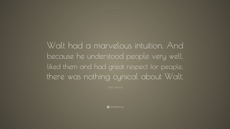 John Hench Quote: “Walt had a marvelous intuition. And because he understood people very well, liked them and had great respect for people, there was nothing cynical about Walt.”