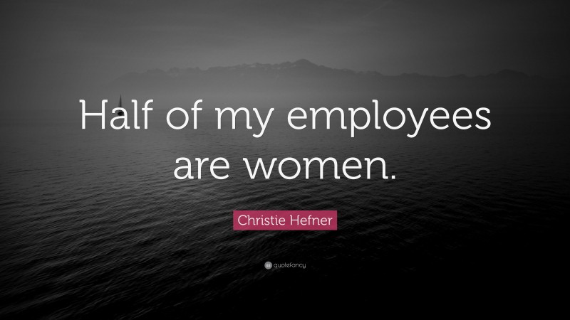 Christie Hefner Quote: “Half of my employees are women.”